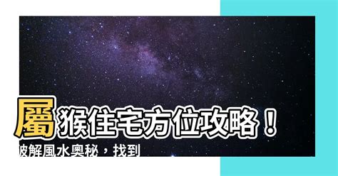 屬猴忌方位|【屬猴適合的方位】屬猴風水大公開！揭秘最佳方位與樓層，助你。